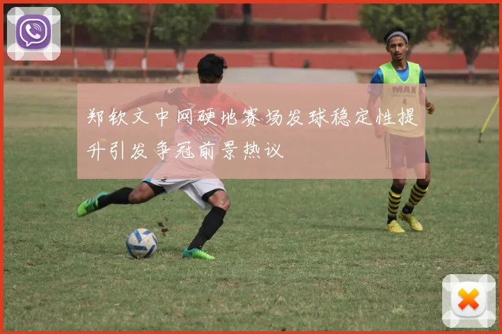 郑钦文中网硬地赛场发球稳定性提升引发争冠前景热议